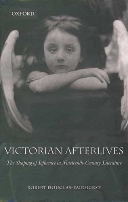 Victorian Afterlives: The Shaping Of Influence In Nineteenth-Century Literature-..