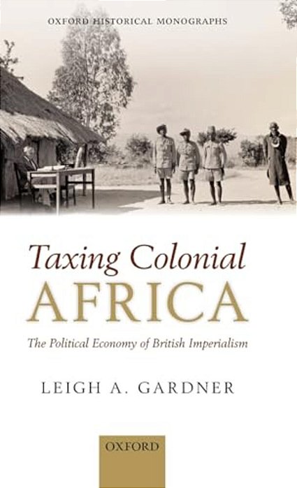 Taxing Colonial Africa: The Political Economy Of British Imperialism-..