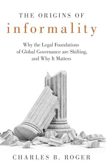 Origins Of Informality: Why The Legal Foundations Of Global Governance Are Shifting, And Why It Matters-..