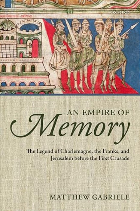 An Empire Of Memory: The Legend Of Charlemagne, The Franks, And Jerusalem Before The First Crusade-..