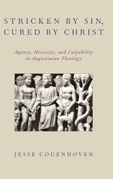 Stricken By Sin, Cured By Christ: Agency, Necessity, And Culpability In Augustinian Theology-..