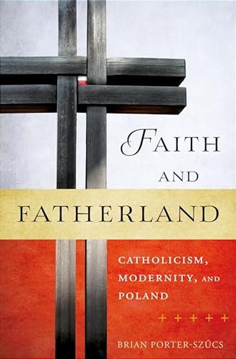 Faith And Fatherland: Catholicism, Modernity, And Poland-..