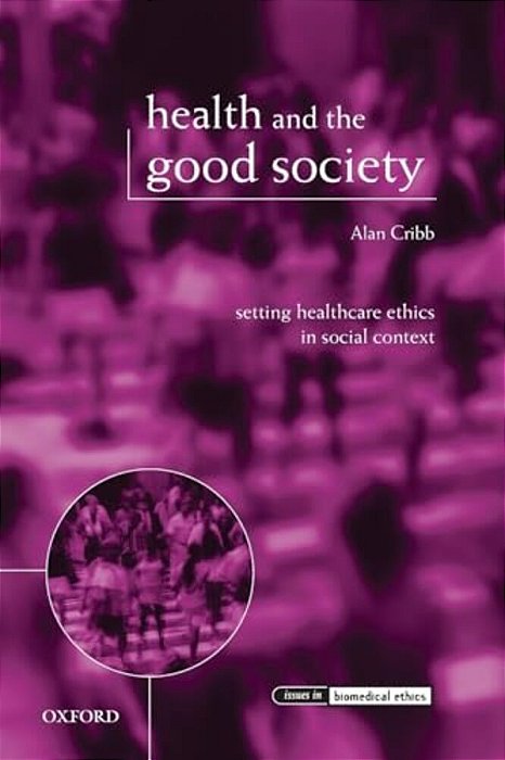 Health And The Good Society: Setting Healthcare Ethics In Social Context-..