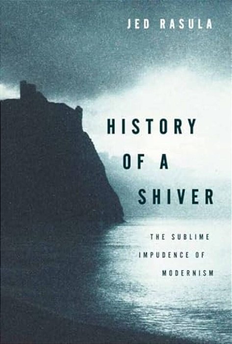 History Of A Shiver: The Sublime Impudence Of Modernism-..