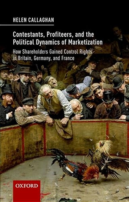 Contestants, Profiteers, And The Political Dynamics Of Marketization: How Shareholders Gained Control Rights In Britain, Germany, And France-..