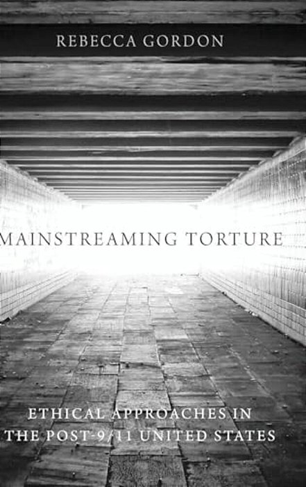 Mainstreaming Torture: Ethical Approaches In The Post-9/11 United States-..