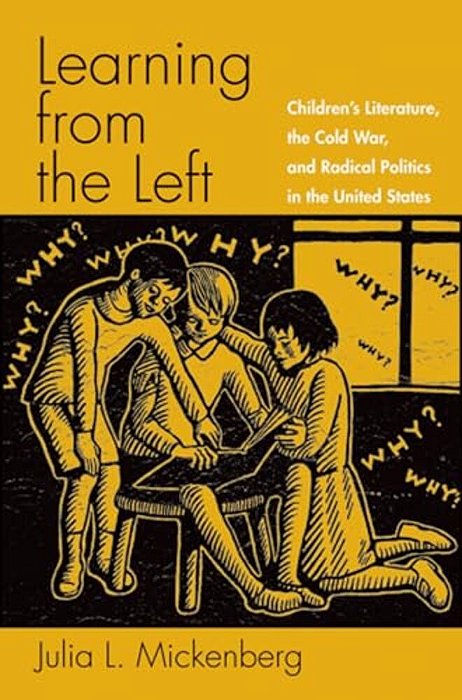 Learning From The Left: Children's Literature, The Cold War, And Radical Politics In The United States-..