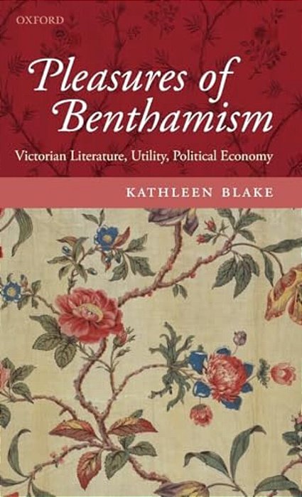 Pleasures Of Benthamism: Victorian Literature, Utility, Political Economy-..