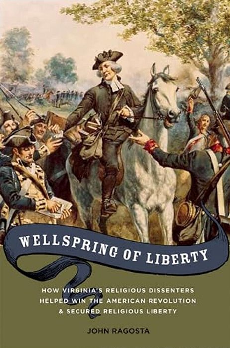 Wellspring Of Liberty: How Virginia's Religious Dissenters Helped Win The American Revolution And Secured Religious Liberty-..