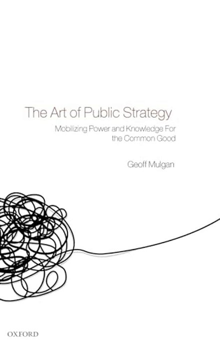 The Art Of Public Strategy: Mobilizing Power And Knowledge For The Common Good-..