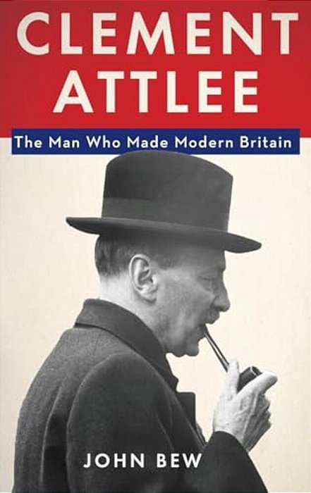 Clement Attlee: The Man Who Made Modern Britain-..