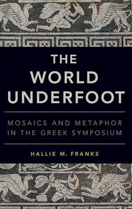 World Underfoot: Mosaics And Metaphor In The Greek Symposium-..