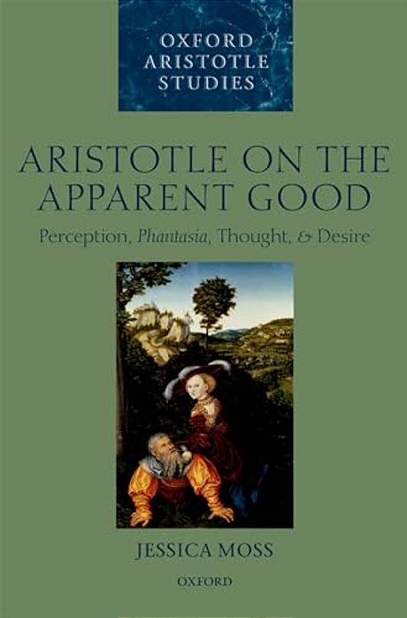 Aristotle On The Apparent Good: Perception, Phantasia, Thought, And Desire-..