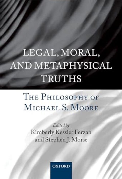 Legal, Moral, And Metaphysical Truths: The Philosophy Of Michael Moore-..