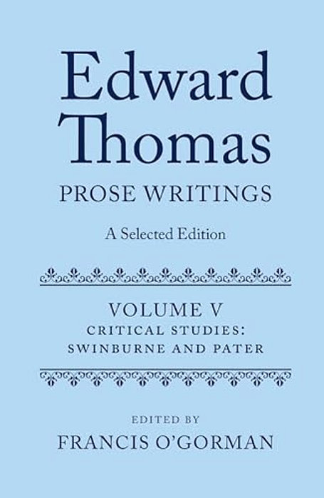 Edward Thomas: Prose Writings: A Selected Edition: Volume V: Critical Studies: Swinburne And Pater-..