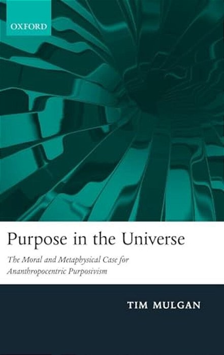 Purpose In The Universe: The Moral And Metaphysical Case For Ananthropocentric Purposivism-..