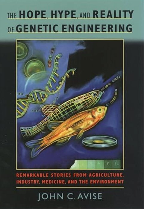 The Hope, Hype, & Reality Of Genetic Engineering: Remarkable Stories From Agriculture, Industry, Medicine, And The Environment-..