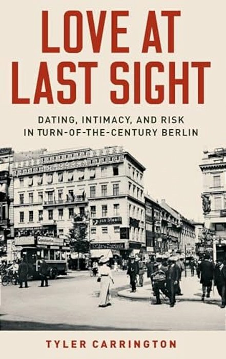 Love At Last Sight: Dating, Intimacy, And Risk In Turn-Of-the-century Berlin-..