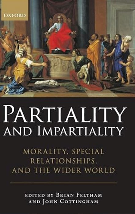 Partiality And Impartiality: Morality, Special Relationships, And The Wider World-..