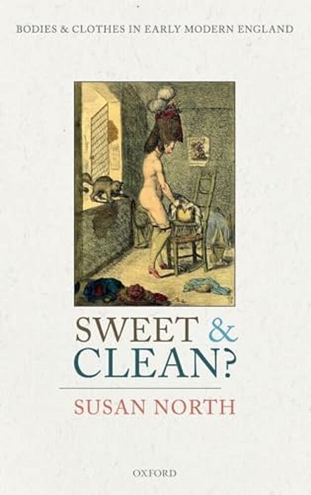 Sweet And Clean?: Bodies And Clothes In Early Modern England-..