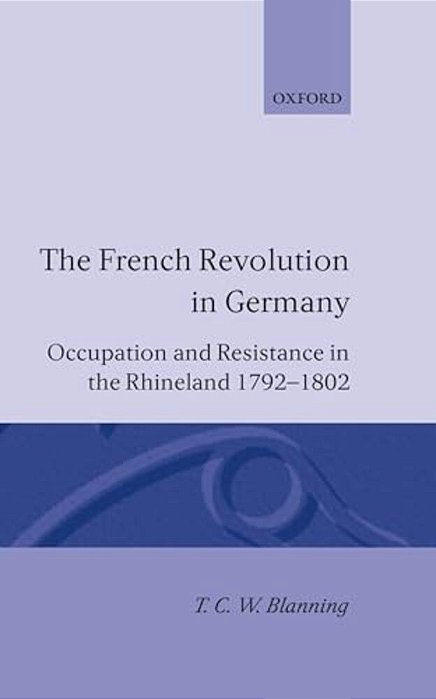 The French Revolution In Germany: Occupation And Resistance In The Rhineland 1792-1802-..