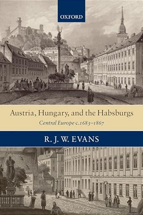 Austria, Hungary, And The Habsburgs: Central Europe C.1683-1867-..