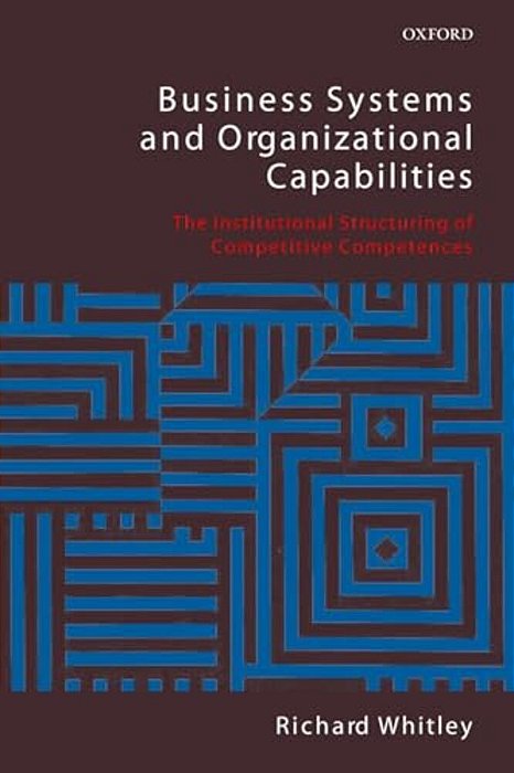 Business Systems And Organizational Capabilities: The Institutional Structuring Of Competitive Competences-..