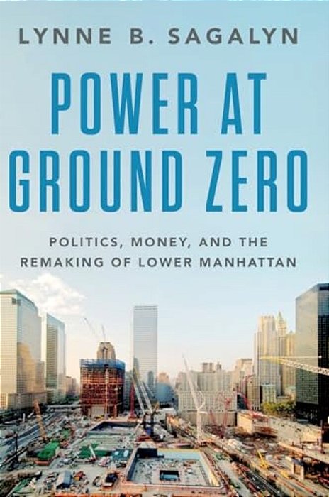 Power At Ground Zero: Politics, Money, And The Remaking Of Lower Manhattan-..