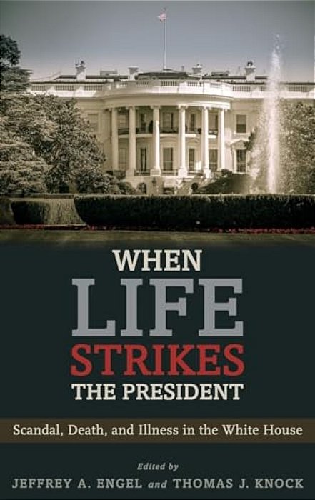When Life Strikes The President: Scandal, Death, And Illness In The White House-..