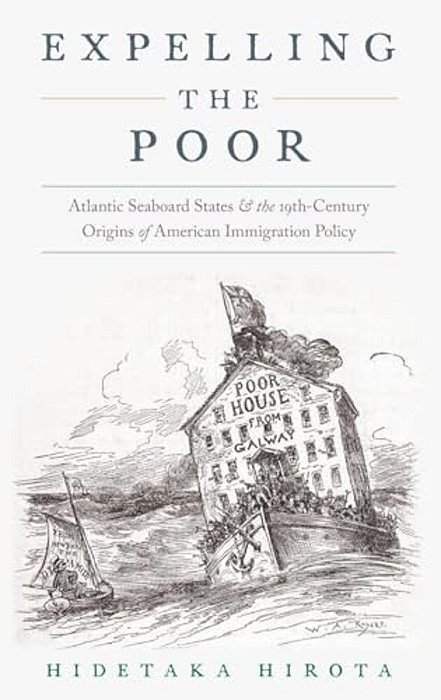Expelling The Poor: Atlantic Seaboard States And The Nineteenth-Century Origins Of American Immigration Policy-..