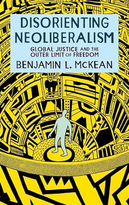 Disorienting Neoliberalism: Global Justice And The Outer Limit Of Freedom-..