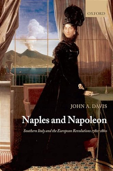 Naples And Napoleon: Southern Italy And The European Revolutions, 1780-1860-..