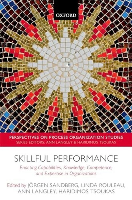 Skillful Performance: Enacting Capabilities, Knowledge, Competence, And Expertise In Organizations-..