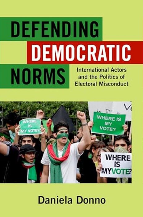 Defending Democratic Norms: International Actors And The Politics Of Electoral Misconduct-..