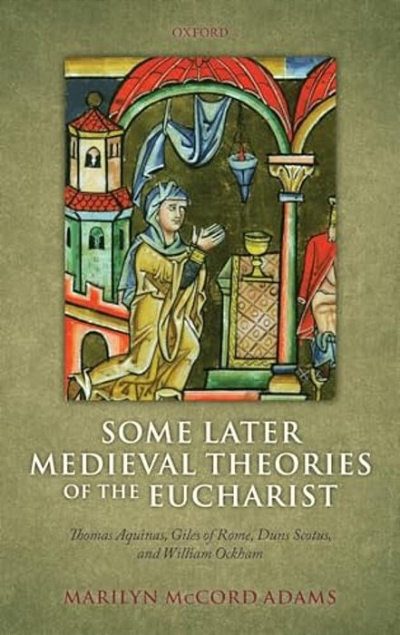 Some Later Medieval Theories Of The Eucharist: Thomas Aquinas, Gilles Of Rome, Duns Scotus, And William Ockham-..