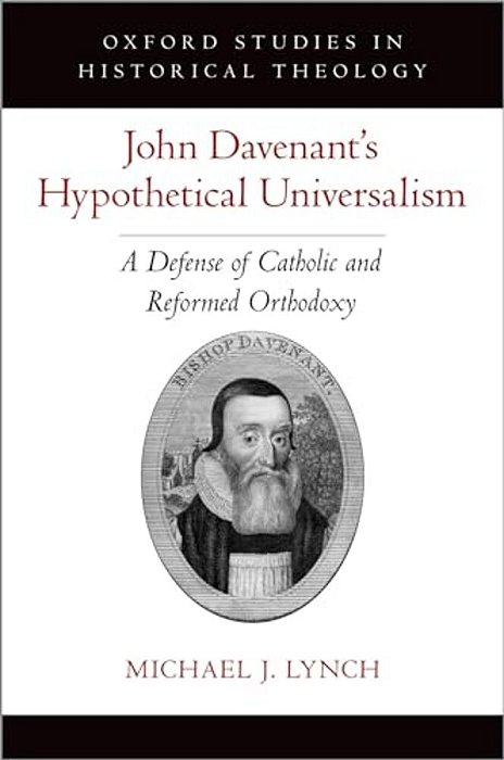 John Davenant's Hypothetical Universalism: A Defense Of Catholic And Reformed Orthodoxy-..