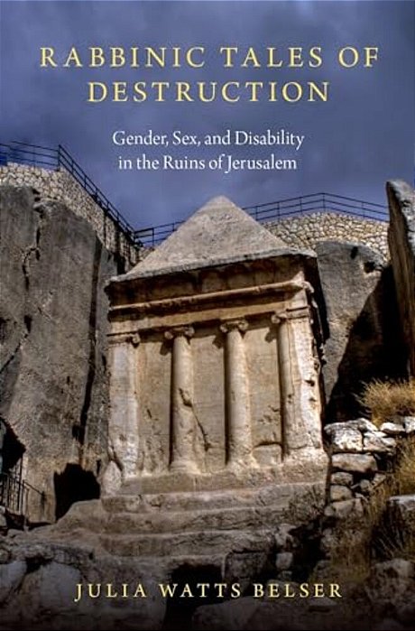 Rabbinic Tales Of Destruction: Gender, Sex, And Disability In The Ruins Of Jerusalem-..