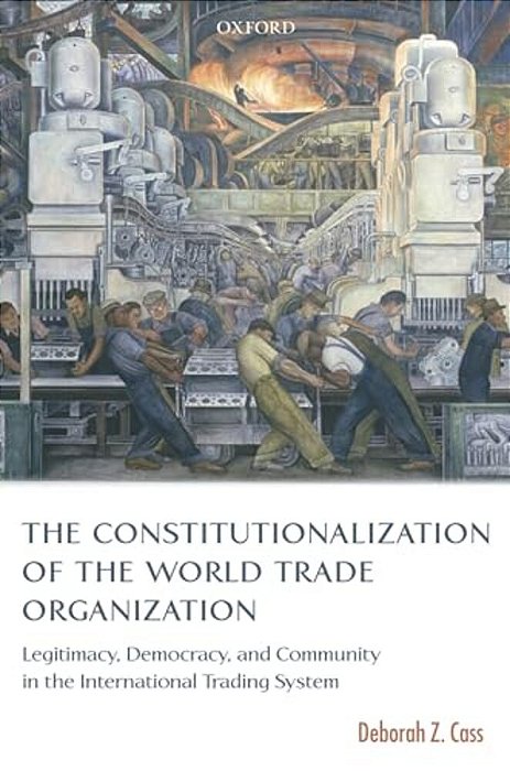 The Constitutionalization Of The World Trade Organization: Legitimacy, Democracy, And Community In The International Trading System-..