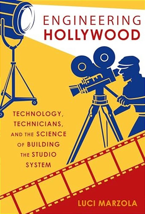Engineering Hollywood: Technology, Technicians, And The Science Of Building The Studio System-..