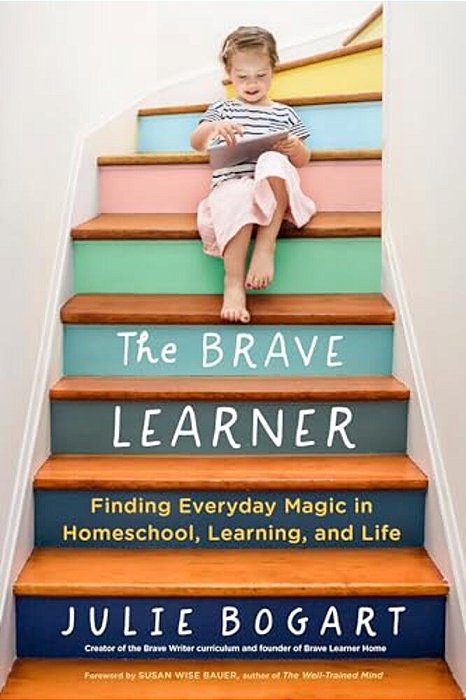 The Brave Learner: Finding Everyday Magic In Homeschool, Learning, And Life-..