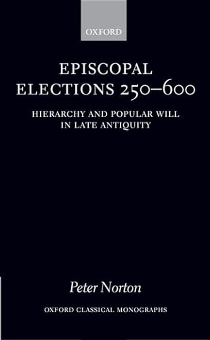 Episcopal Elections 250-600: Hierarchy And Popular Will In Late Antiquity-..