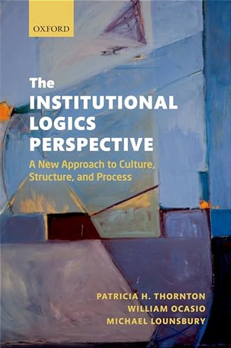 The Institutional Logics Perspective: A New Approach To Culture, Structure And Process-..