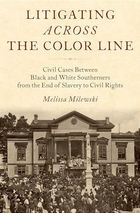 Litigating Across The Color Line: Civil Cases Between Black And White Southerners From The End Of Slavery To Civil Rights-..