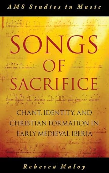 Songs Of Sacrifice: Chant, Identity, And Christian Formation In Early Medieval Iberia-..