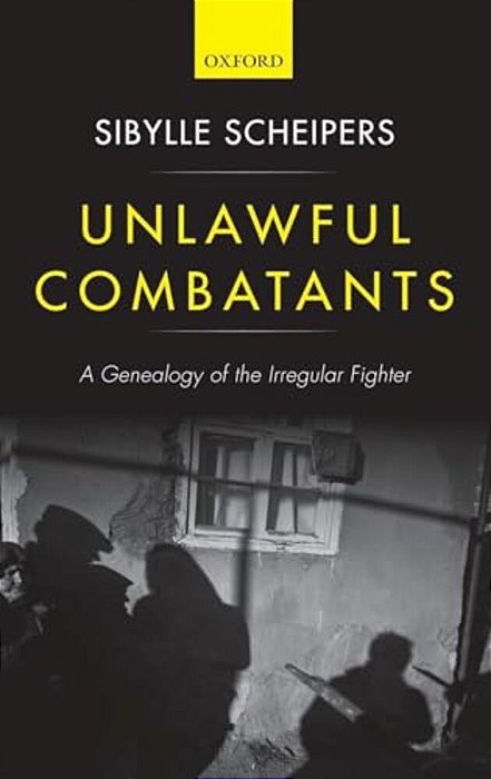 Unlawful Combatants: A Genealogy Of The Irregular Fighter-..