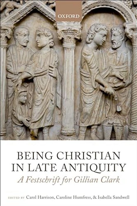 Being Christian In Late Antiquity: A Festschrift For Gillian Clark-..