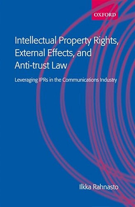 Intellectual Property Rights, External Effects And Anti-Trust Law: Leveraging Iprs In The Communications Industry-..