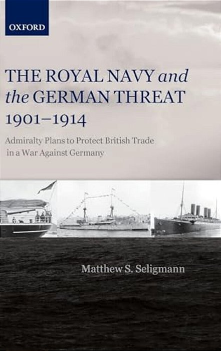 Royal Navy And The German Threat, 1901-1914: Admiralty Plans To Protect British Trade In A War Against Germany-..