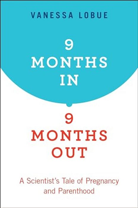 9 Months In, 9 Months Out: A Scientist's Tale Of Pregnancy And Parenthood-..