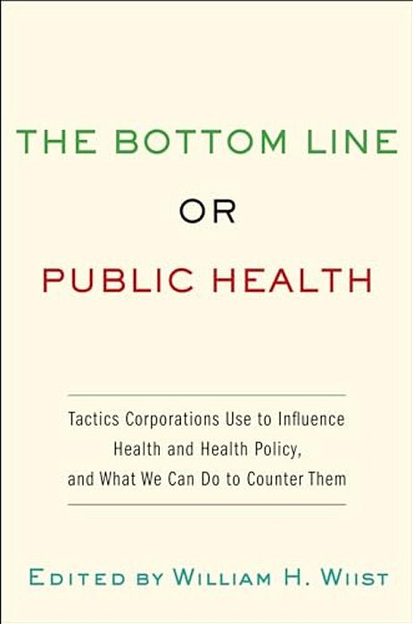 Bottom Line Or Public Health: Tactics Corporations Use To Influence Health And Health Policy, And What We Can Do To Counter Them-..
